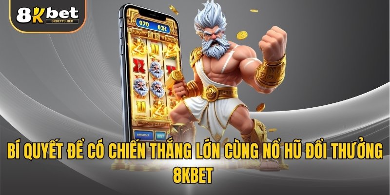 Bí quyết để có chiến thắng lớn cùng nổ hũ đổi thưởng 8KBET 