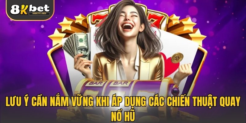 Lưu ý cần nắm vững khi áp dụng các chiến thuật quay nổ hũ